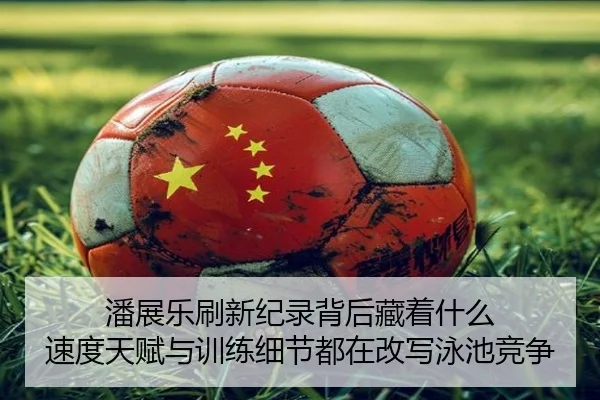 潘展乐刷新纪录背后藏着什么 速度天赋与训练细节都在改写泳池竞争
